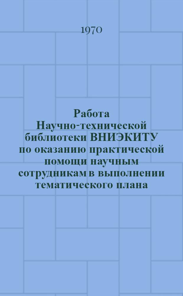 Работа Научно-технической библиотеки ВНИЭКИТУ по оказанию практической помощи научным сотрудникам в выполнении тематического плана : Тезисы доклада