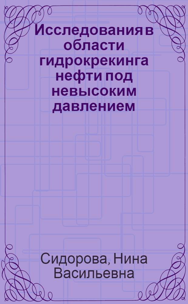 Исследования в области гидрокрекинга нефти под невысоким давлением : Автореф. дис. на соиск. учен. степени канд. техн. наук : (02.00.13)