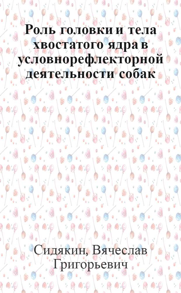 Роль головки и тела хвостатого ядра в условнорефлекторной деятельности собак : Автореф. дис. на соиск. учен. степени канд. биол. наук : (03.00.13)