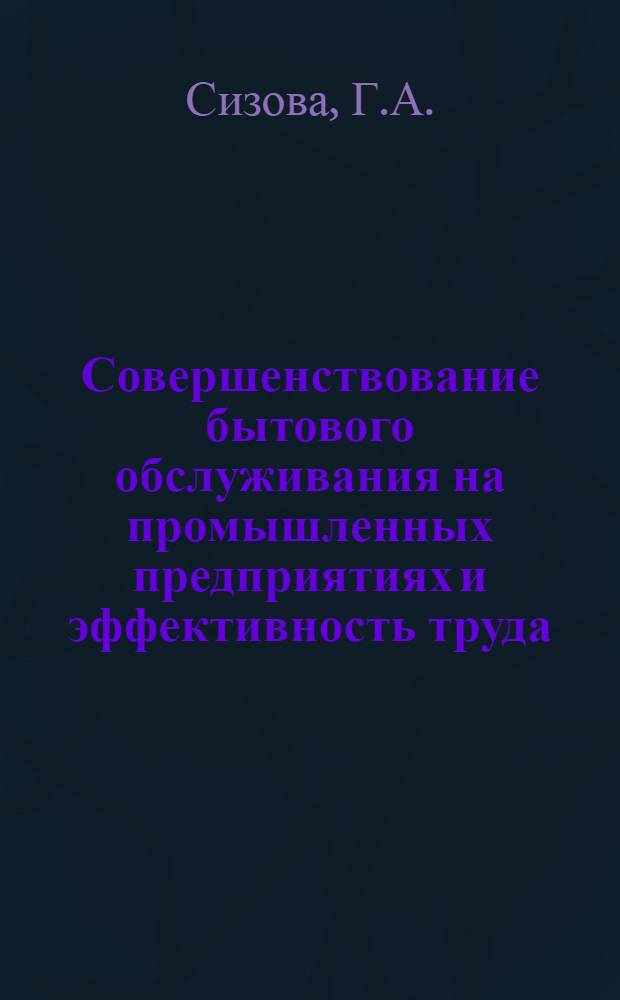 Совершенствование бытового обслуживания на промышленных предприятиях и эффективность труда : Автореф. дис. на соискание учен. степени канд. экон. наук : (08.596)