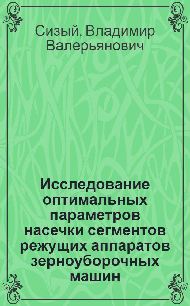 Исследование оптимальных параметров насечки сегментов режущих аппаратов зерноуборочных машин : Автореф. дис. на соиск. учен. степени канд. техн. наук : (05.06.01)