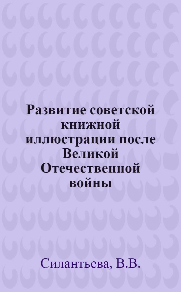 Развитие советской книжной иллюстрации после Великой Отечественной войны (1945-1955 годы) : Автореф. дис. на соискание учен. степени канд. искусствоведения : (17.823)