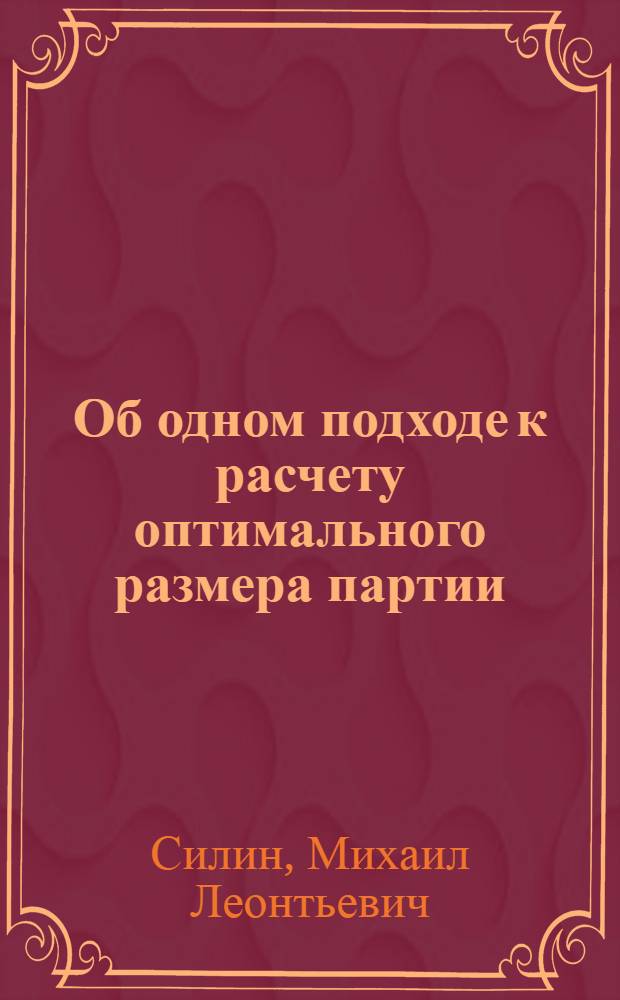 Об одном подходе к расчету оптимального размера партии : Автореф. дис. на соиск. учен. степени канд. экон. наук : (594)