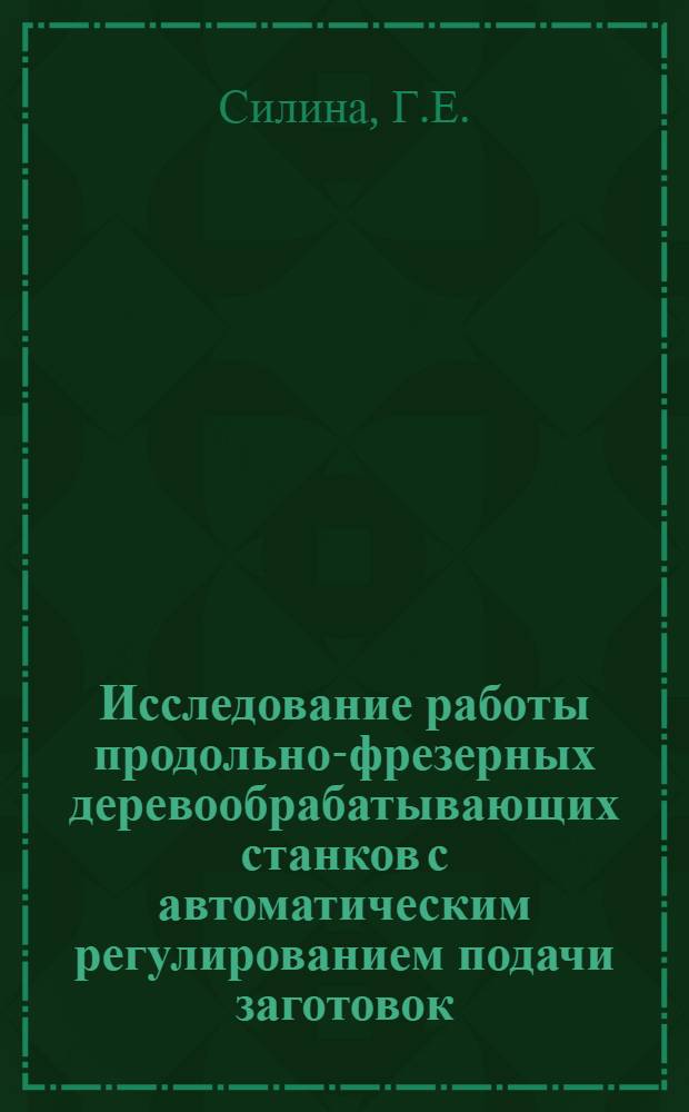 Исследование работы продольно-фрезерных деревообрабатывающих станков с автоматическим регулированием подачи заготовок : Автореф. дис. на соискание учен. степени канд. техн. наук : (421)