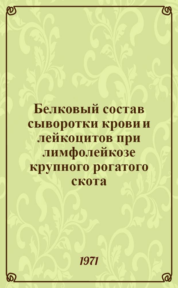 Белковый состав сыворотки крови и лейкоцитов при лимфолейкозе крупного рогатого скота : Автореф. дис. на соискание учен. степени канд. вет. наук : (800)