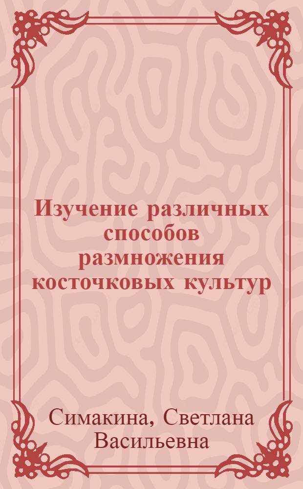 Изучение различных способов размножения косточковых культур : Автореф. дис. на соиск. учен. степени канд. с.-х. наук : (06.01.07)