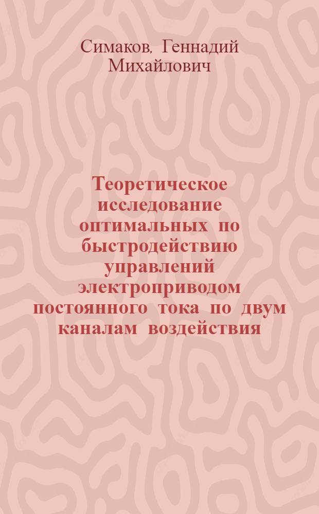 Теоретическое исследование оптимальных по быстродействию управлений электроприводом постоянного тока по двум каналам воздействия : Автореф. дис. на соискание учен. степени канд. техн. наук : (254)