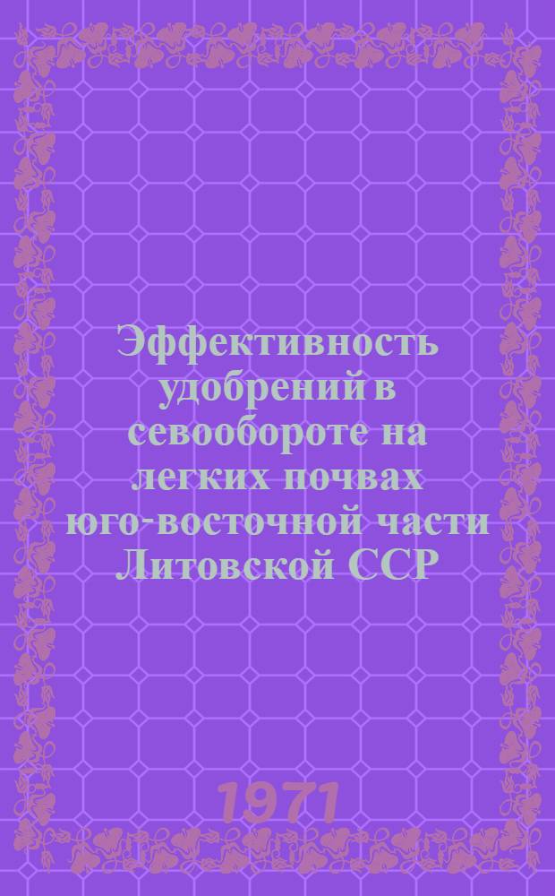 Эффективность удобрений в севообороте на легких почвах юго-восточной части Литовской ССР : Автореф. дис. на соискание учен. степени канд. с.-х. наук : (533)