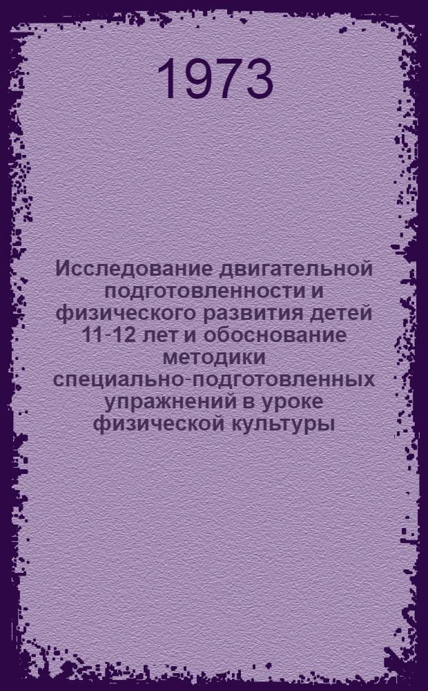 Исследование двигательной подготовленности и физического развития детей 11-12 лет и обоснование методики специально-подготовленных упражнений в уроке физической культуры : Автореф. дис. на соиск. учен. степени канд. пед. наук : (13.00.04)