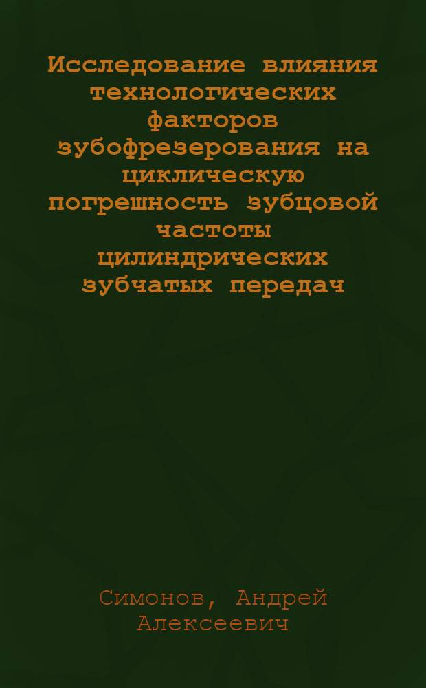 Исследование влияния технологических факторов зубофрезерования на циклическую погрешность зубцовой частоты цилиндрических зубчатых передач : Автореф. дис. на соиск. учен. степени канд. техн. наук : (05.02.08)