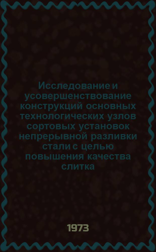 Исследование и усовершенствование конструкций основных технологических узлов сортовых установок непрерывной разливки стали с целью повышения качества слитка : Автореф. дис. на соиск. учен. степени канд. техн. наук