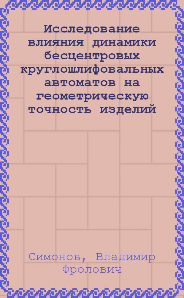 Исследование влияния динамики бесцентровых круглошлифовальных автоматов на геометрическую точность изделий : Автореф. дис. на соискание учен. степени канд. техн. наук