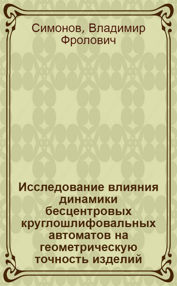 Исследование влияния динамики бесцентровых круглошлифовальных автоматов на геометрическую точность изделий : Автореф. дис. на соискание учен. степени канд. техн. наук : (169)