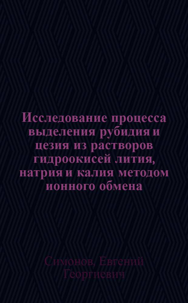 Исследование процесса выделения рубидия и цезия из растворов гидроокисей лития, натрия и калия методом ионного обмена : Автореф. дис. на соиск. учен. степени канд. хим. наук