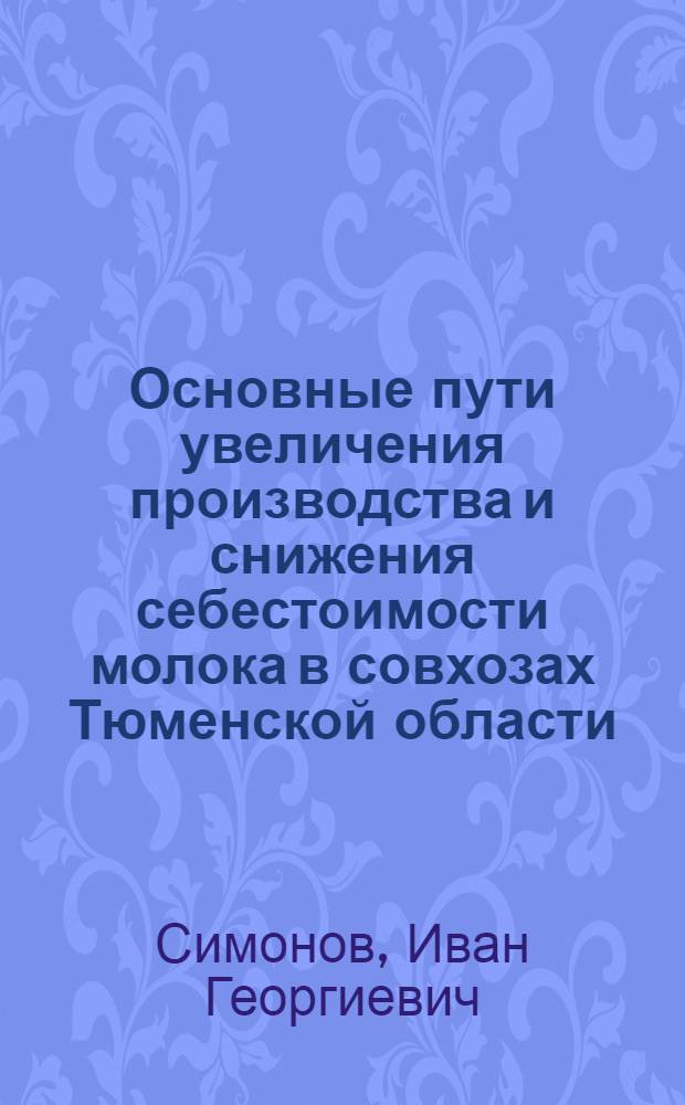 Основные пути увеличения производства и снижения себестоимости молока в совхозах Тюменской области : (На примере совхозов лесостепной зоны) : Автореф. дис. на соиск. учен. степени канд. экон. наук : (594)