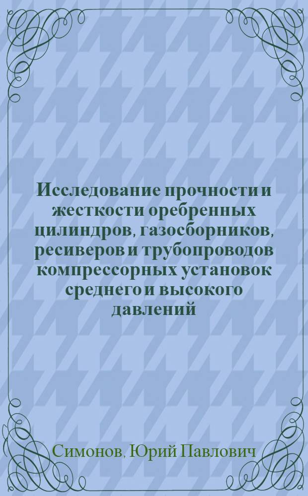 Исследование прочности и жесткости оребренных цилиндров, газосборников, ресиверов и трубопроводов компрессорных установок среднего и высокого давлений : Автореф. дис. на соиск. учен. степени канд. техн. наук : (05.04.06)