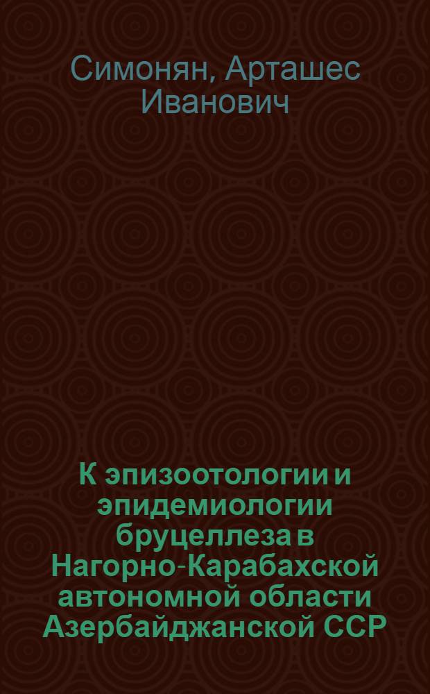 К эпизоотологии и эпидемиологии бруцеллеза в Нагорно-Карабахской автономной области Азербайджанской ССР : Автореф. дис. на соиск. учен. степени канд. вет. наук : (16.00.03)