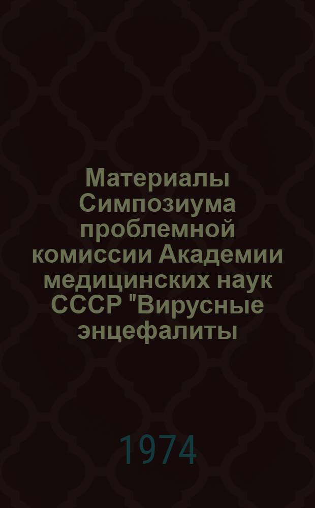 Материалы Симпозиума проблемной комиссии Академии медицинских наук СССР "Вирусные энцефалиты, полиомиелит и другие вирусные инфекции", посвященного вопросам эпидемиологии, экологии возбудителя, клинике и профилактике геморрагической лихорадки с почечным синдромом, 23-25 апреля 1974 г.