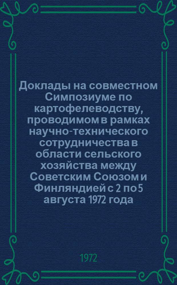 Доклады на совместном Симпозиуме по картофелеводству, проводимом в рамках научно-технического сотрудничества в области сельского хозяйства между Советским Союзом и Финляндией с 2 по 5 августа 1972 года