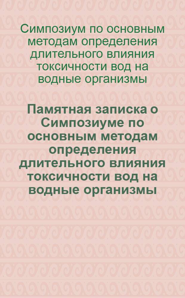 Памятная записка о Симпозиуме по основным методам определения длительного влияния токсичности вод на водные организмы : (В рамках темы № 14). Ноябрь 1969 г