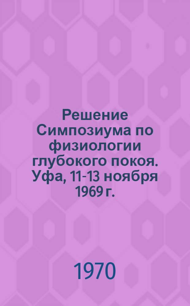 Решение Симпозиума по физиологии глубокого покоя. Уфа, 11-13 ноября 1969 г.