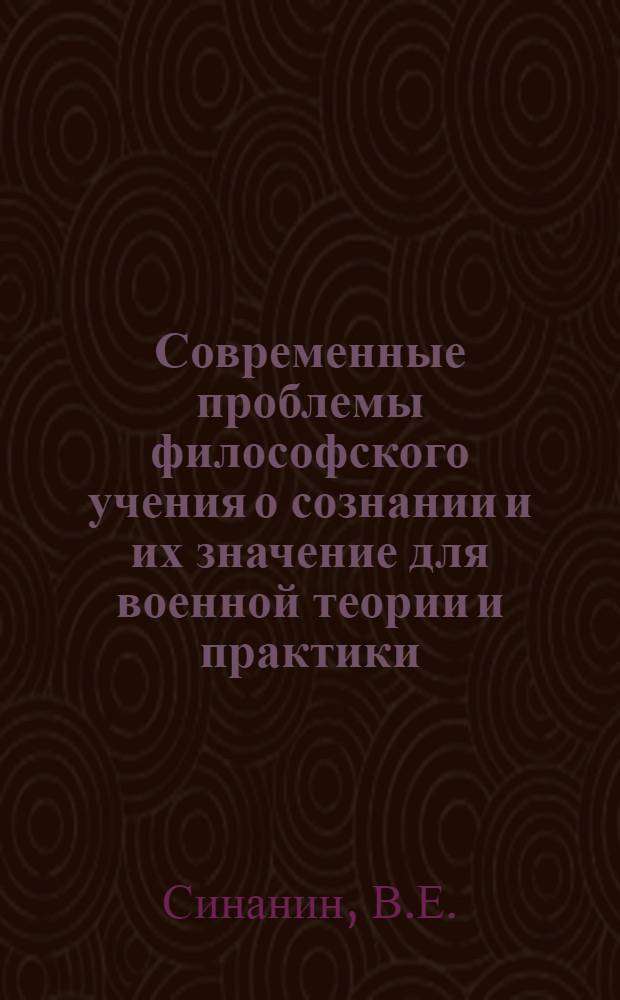 Современные проблемы философского учения о сознании и их значение для военной теории и практики : (Лекция)