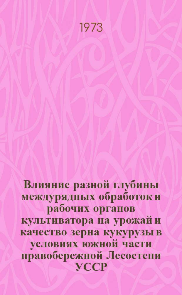 Влияние разной глубины междурядных обработок и рабочих органов культиватора на урожай и качество зерна кукурузы в условиях южной части правобережной Лесостепи УССР : Автореф. дис. на соиск. учен. степени канд. с.-х. наук : (06.01.09)