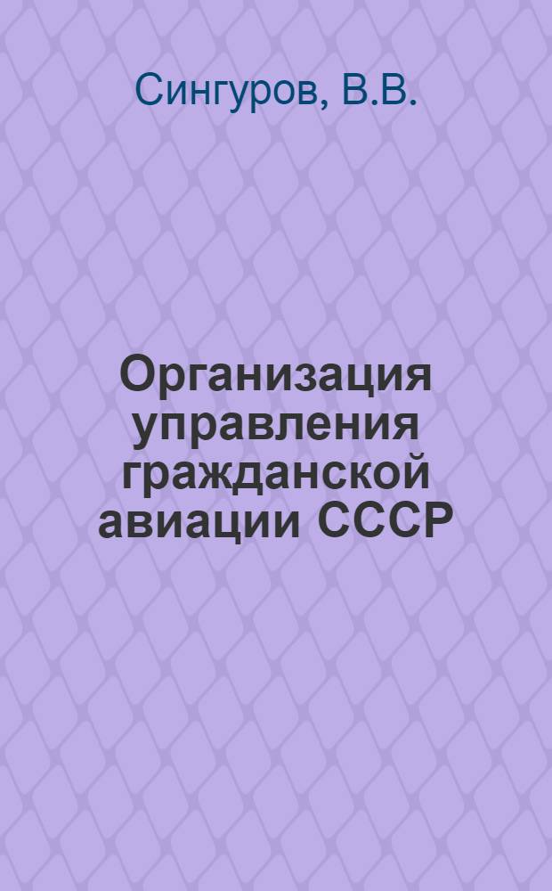 Организация управления гражданской авиации СССР : Учеб. пособие по дисциплинам "Экономика воздуш. транспорта", "Экономика гражд. авиации"