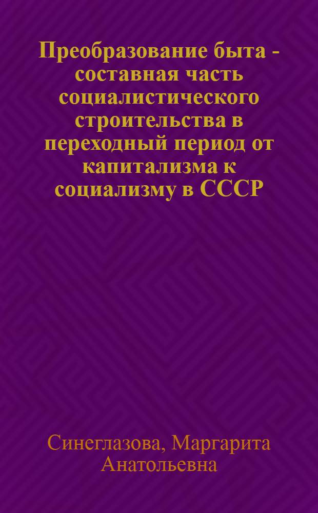 Преобразование быта - составная часть социалистического строительства в переходный период от капитализма к социализму в СССР : Автореф. дис. на соиск. учен. степени канд. ист. наук : (09.00.02)