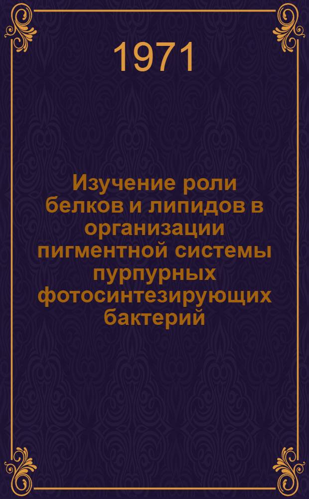 Изучение роли белков и липидов в организации пигментной системы пурпурных фотосинтезирующих бактерий : Автореф. дис. на соискание учен. степени канд. биол. наук