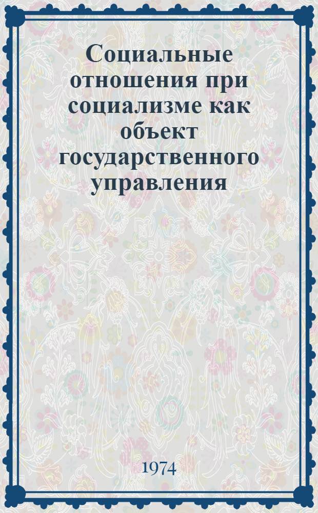 Социальные отношения при социализме как объект государственного управления : Автореф. дис. на соиск. учен. степени канд. юрид. наук : (12.00.01)