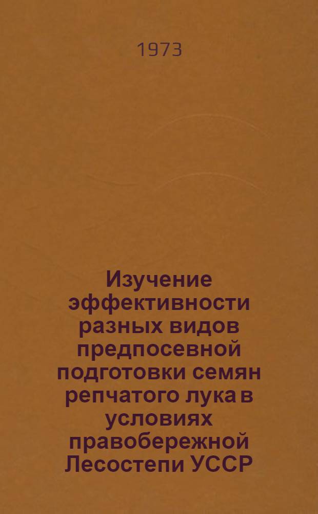 Изучение эффективности разных видов предпосевной подготовки семян репчатого лука в условиях правобережной Лесостепи УССР : Автореф. дис. на соиск. учен. степени канд. с.-х. наук : (06.535)