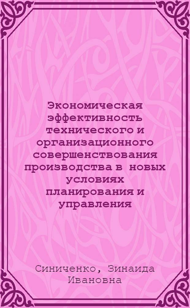 Экономическая эффективность технического и организационного совершенствования производства в новых условиях планирования и управления : (На примере предприятий машиностроения) : Автореф. дис. на соискание учен. степени канд. экон. наук : (594)