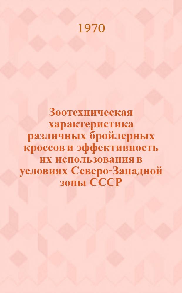 Зоотехническая характеристика различных бройлерных кроссов и эффективность их использования в условиях Северо-Западной зоны СССР : Автореф. дис. на соискание учен. степени канд. с.-х. наук