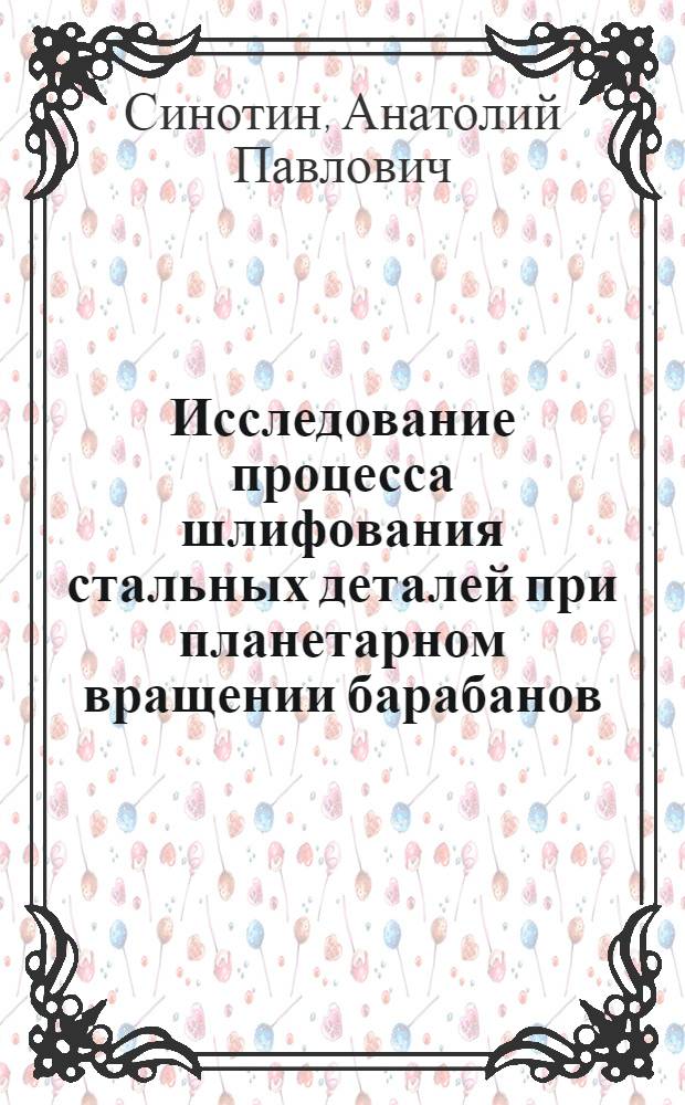 Исследование процесса шлифования стальных деталей при планетарном вращении барабанов : Автореф. дис. на соиск. учен. степени канд. техн. наук : (05.02.08)