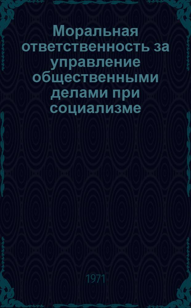 Моральная ответственность за управление общественными делами при социализме : Автореф. дис. на соискание учен. степени канд. филос. наук : (620)