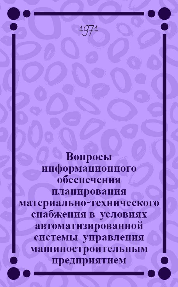 Вопросы информационного обеспечения планирования материально-технического снабжения в условиях автоматизированной системы управления машиностроительным предприятием : Автореф. дис. на соискание учен. степени канд. экон. наук : (594)