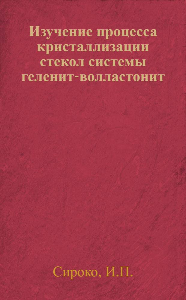 Изучение процесса кристаллизации стекол системы геленит-волластонит : Автореф. дис. на соискание учен. степени канд. техн. наук : (350)