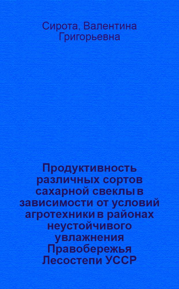 Продуктивность различных сортов сахарной свеклы в зависимости от условий агротехники в районах неустойчивого увлажнения Правобережья Лесостепи УССР : Автореф. дис. на соиск. учен. степени канд. с.-х. наук : (06.01.09)