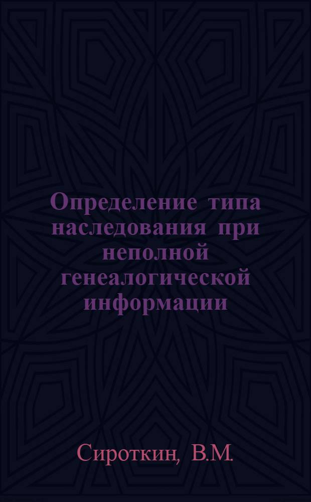 Определение типа наследования при неполной генеалогической информации : Метод. пособие по мед.-генет. консультации для интернов и врачей