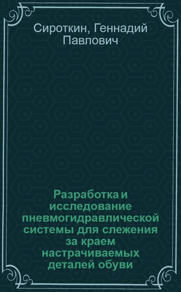 Разработка и исследование пневмогидравлической системы для слежения за краем настрачиваемых деталей обуви : Автореф. дис. на соискание учен. степени канд. техн. наук : (180)