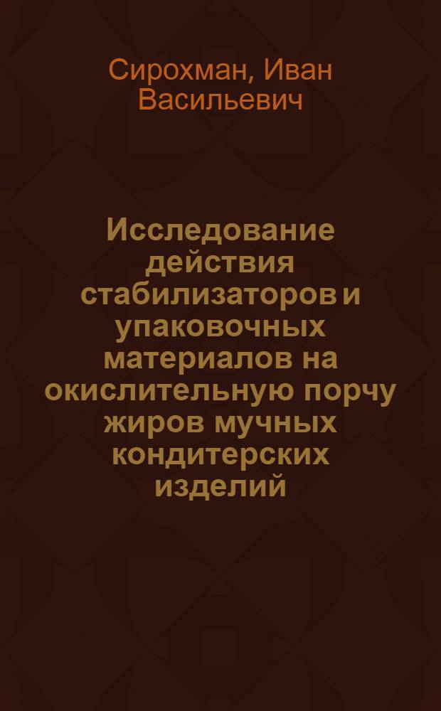 Исследование действия стабилизаторов и упаковочных материалов на окислительную порчу жиров мучных кондитерских изделий : Автореф. дис. на соискание учен. степени канд. техн. наук : (377)