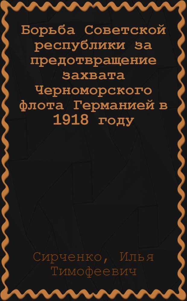 Борьба Советской республики за предотвращение захвата Черноморского флота Германией в 1918 году : Автореф. дис. на соискание учен. степени канд. ист. наук : (571)