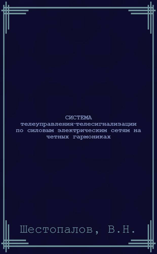СИСТЕМА телеуправления-телесигнализации по силовым электрическим сетям на четных гармониках : (Техн. информ.)