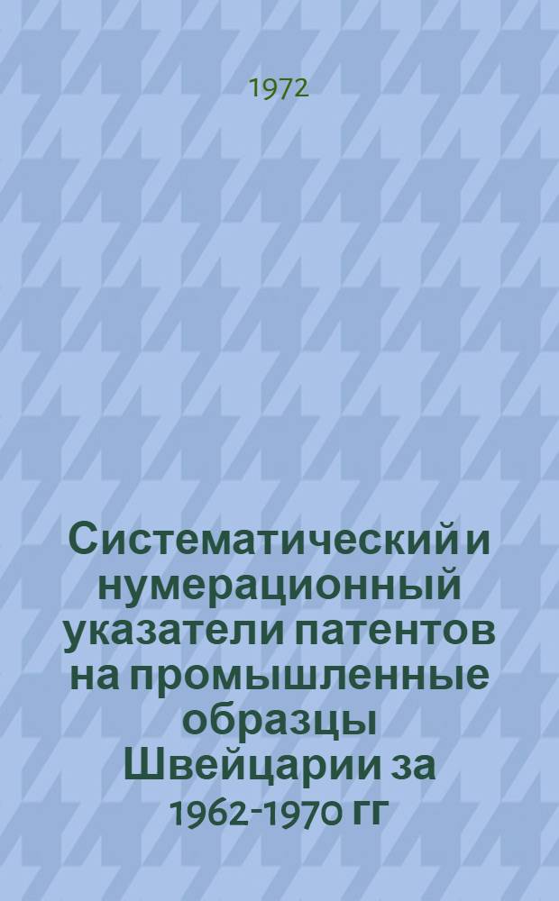 Систематический и нумерационный указатели патентов на промышленные образцы Швейцарии за 1962-1970 гг.