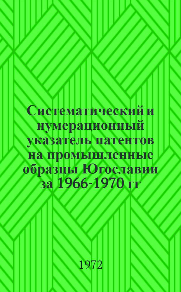 Систематический и нумерационный указатель патентов на промышленные образцы Югославии за 1966-1970 гг.