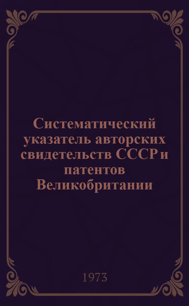 Систематический указатель авторских свидетельств СССР и патентов Великобритании, США, Франции и ФРГ... (библиографический)