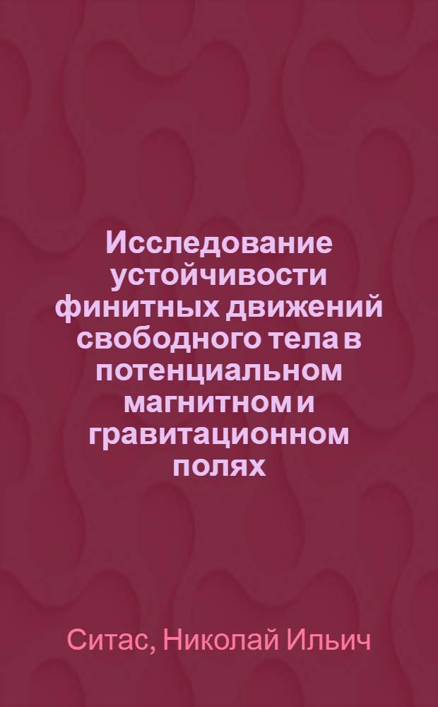 Исследование устойчивости финитных движений свободного тела в потенциальном магнитном и гравитационном полях : Автореф. дис. на соиск. учен. степени канд. техн. наук
