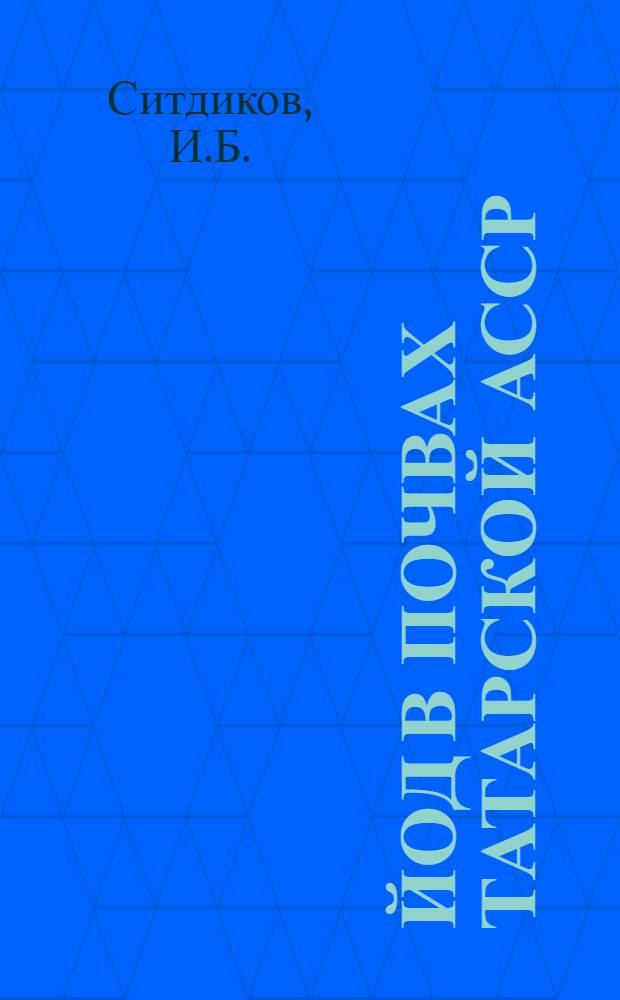 Йод в почвах Татарской АССР : Автореф. дис. на соискание учен. степени канд. биол. наук : (06.532)