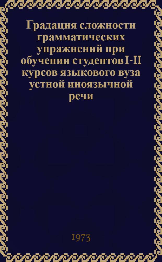 Градация сложности грамматических упражнений при обучении студентов I-II курсов языкового вуза устной иноязычной речи : Автореф. дис. на соиск. учен. степени канд. пед. наук : (13.00.02)